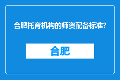 合肥托育机构的师资配备标准？(合肥托育机构师资配备标准是什么？)