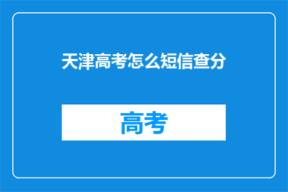 天津高考怎么短信查分(如何通过短信查询天津高考分数？)
