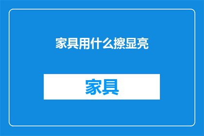 家具用什么擦显亮(如何有效清洁家具以保持其光泽？)