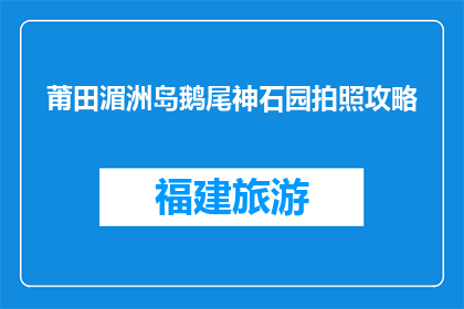 莆田湄洲岛鹅尾神石园拍照攻略(如何拍出莆田湄洲岛鹅尾神石园的惊艳照片？)