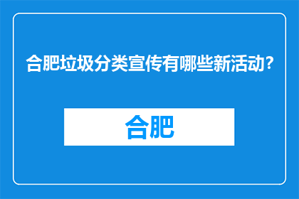 合肥垃圾分类宣传有哪些新活动？(合肥垃圾分类宣传活动有哪些新动态？)