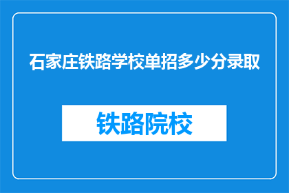 石家庄铁路学校单招多少分录取(石家庄铁路学校单招录取分数线是多少？)