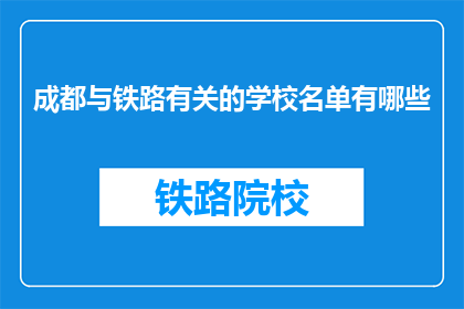 成都与铁路有关的学校名单有哪些(成都地区铁路相关专业学校名单一览)