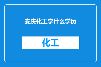 安庆化工学什么学历(安庆化工学什么学历？)