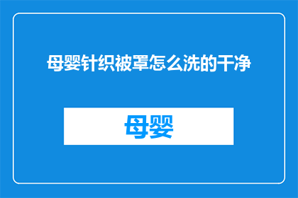 母婴针织被罩怎么洗的干净(如何清洗母婴针织被罩以保持其清洁？)