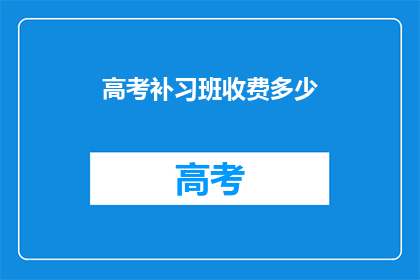 高考补习班收费多少(高考补习班费用是多少？)