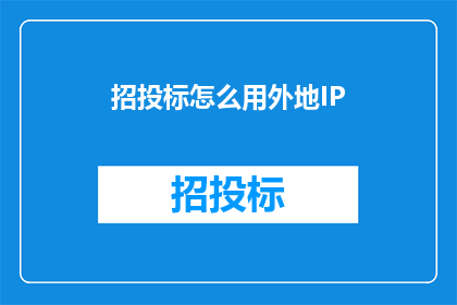 招投标怎么用外地IP(如何利用外地IP进行有效的招投标活动？)