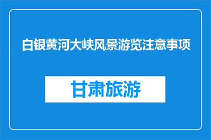 白银黄河大峡风景游览注意事项(游览白银黄河大峡，你需要注意哪些事项？)