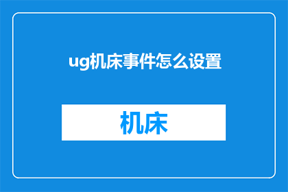 ug机床事件怎么设置(如何设置UG机床事件？)