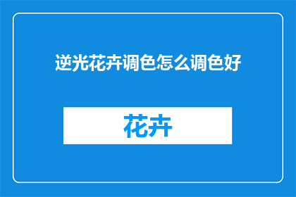 逆光花卉调色怎么调色好(如何调出色光下的花卉之美？)