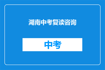 湖南中考复读咨询(湖南中考复读咨询：你准备好迎接挑战了吗？)