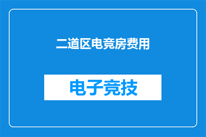 二道区电竞房费用(二道区电竞房费用是多少？)