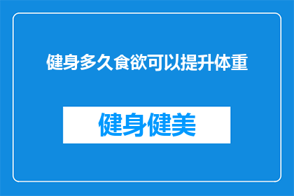 健身多久食欲可以提升体重(健身多久后食欲增强，能助体重增长？)