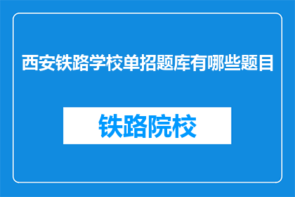 西安铁路学校单招题库有哪些题目(西安铁路学校单招题库有哪些题目？)