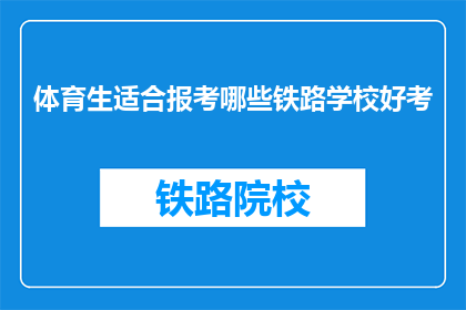 体育生适合报考哪些铁路学校好考(体育生报考铁路学校，哪些更容易被录取？)