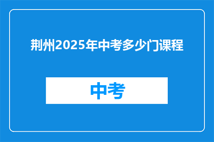 荆州2025年中考多少门课程(2025年荆州中考将开设多少门课程？)