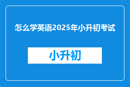 怎么学英语2025年小升初考试(如何准备2025年小升初考试？)