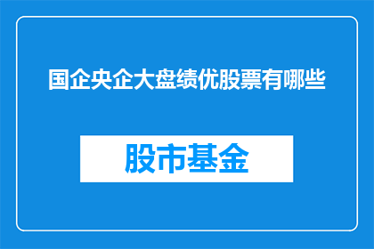 国企央企大盘绩优股票有哪些(哪些国企央企大盘绩优股票值得投资？)
