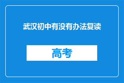 武汉初中有没有办法复读(武汉初中生是否有机会复读？)