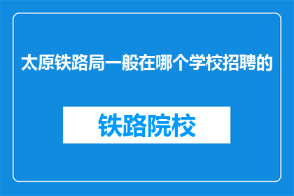 太原铁路局一般在哪个学校招聘的(太原铁路局通常在哪些学校进行招聘？)