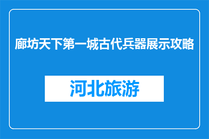 廊坊天下第一城古代兵器展示攻略(如何参观廊坊天下第一城的古代兵器展示？)