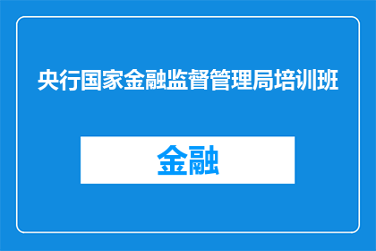 央行国家金融监督管理局培训班(央行国家金融监督管理局培训班：您了解吗？)