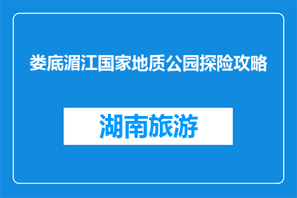 娄底湄江国家地质公园探险攻略(如何规划娄底湄江国家地质公园的探险之旅？)