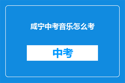 咸宁中考音乐怎么考(咸宁中考音乐考试如何进行？)