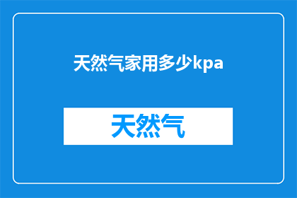 天然气家用多少kpa(家用天然气压力标准是多少kpa？)