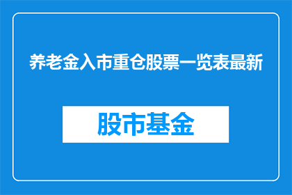 养老金入市重仓股票一览表最新(最新养老金入市重仓股票一览表是什么？)