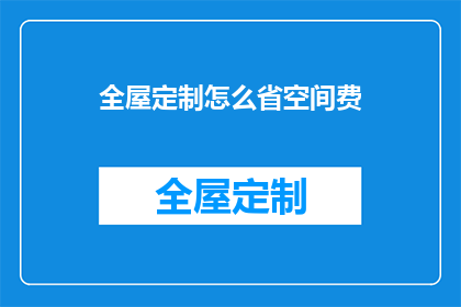 全屋定制怎么省空间费(如何有效节省全屋定制空间费用？)