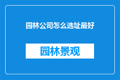园林公司怎么选址最好(如何为园林公司挑选最佳选址？)