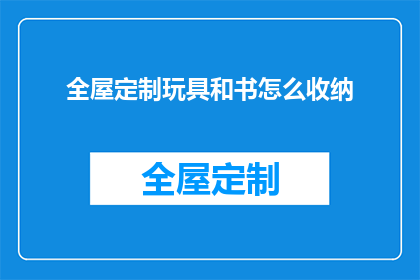 全屋定制玩具和书怎么收纳(如何有效收纳全屋定制玩具和书籍？)