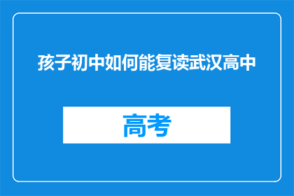 孩子初中如何能复读武汉高中(如何让孩子在初中后选择复读，以进入武汉高中？)