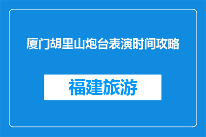 厦门胡里山炮台表演时间攻略(厦门胡里山炮台表演时间攻略是什么？)