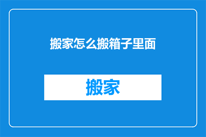 搬家怎么搬箱子里面(如何高效搬运箱子内物品？)