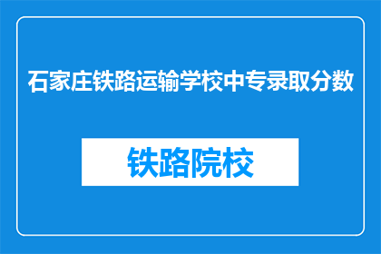 石家庄铁路运输学校中专录取分数(石家庄铁路运输学校中专录取分数线是多少？)
