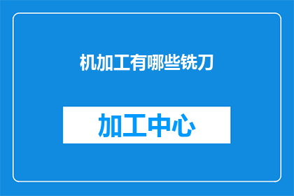 机加工有哪些铣刀(铣刀种类知多少？机加工中常见的铣刀有哪些？)