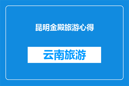 昆明金殿旅游心得(昆明金殿旅游体验：您是否已尽享其美景与文化？)