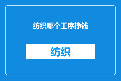 纺织哪个工序挣钱(纺织行业哪个工序最赚钱？)
