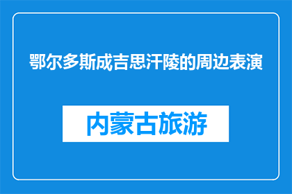 鄂尔多斯成吉思汗陵的周边表演(鄂尔多斯成吉思汗陵的周边表演是什么？)
