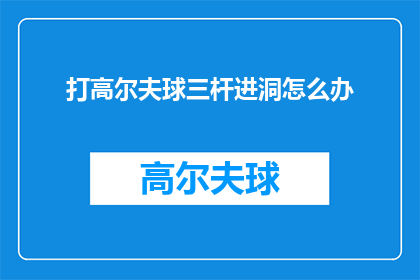 打高尔夫球三杆进洞怎么办(遇到高尔夫球三杆进洞的情况，该如何处理？)