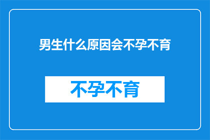 男生什么原因会不孕不育(男生不孕不育的原因是什么？)