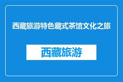 西藏旅游特色藏式茶馆文化之旅(西藏旅游特色藏式茶馆文化之旅，你体验了吗？)
