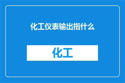 化工仪表输出指什么(化工仪表输出指什么？疑问句长标题)
