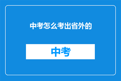 中考怎么考出省外的(如何准备中考以考入省外学校？)