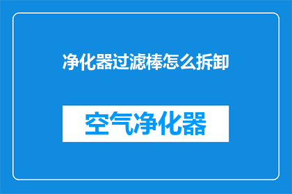 净化器过滤棒怎么拆卸(如何安全拆卸净化器过滤棒？)