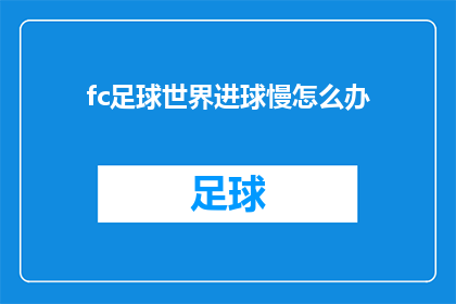 fc足球世界进球慢怎么办(如何应对足球比赛中进球速度缓慢的问题？)