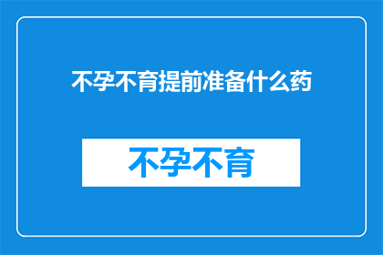 不孕不育提前准备什么药(不孕不育治疗前应准备哪些药物？)
