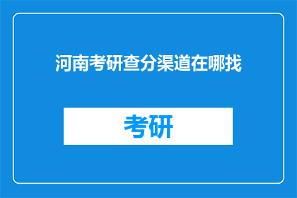 河南考研查分渠道在哪找(如何找到河南考研成绩查询的官方渠道？)